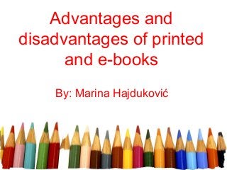 Advantages and 
disadvantages of printed 
and e-books 
By: Marina Hajduković 
 