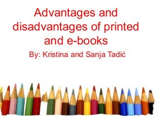 Advantages and 
disadvantages of printed 
and e-books 
By: Kristina and Sanja Tadić 
 