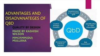 ADVANTAGES AND
DISADVANATEGES OF
QBD
QUALITY BY DESIGN
MADE BY KASHISH
WILSON
MMCP,MM(DU)
MULLANA
 