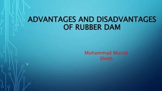 ADVANTAGES AND DISADVANTAGES
OF RUBBER DAM
V
Muhammad Musab
Sheth
 