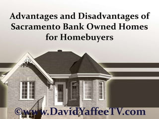 Advantages and Disadvantages of Sacramento Bank Owned Homes for Homebuyers ©www.DavidYaffeeTV.com 