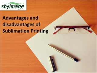 Advantages and
disadvantages of
Sublimation Printing
 