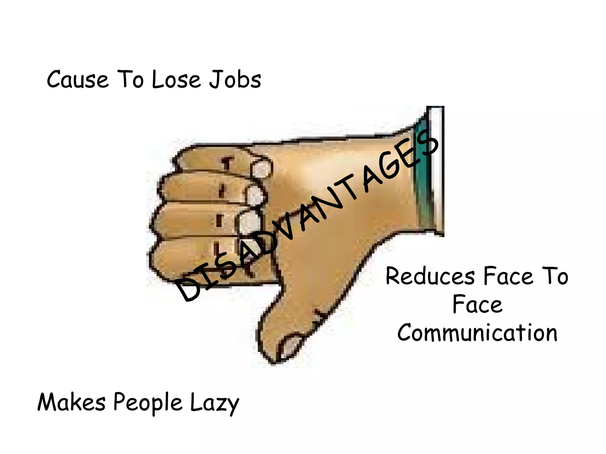 DISADVANTAGES Cause To Lose Jobs Makes People Lazy Reduces Face To Face Communication
