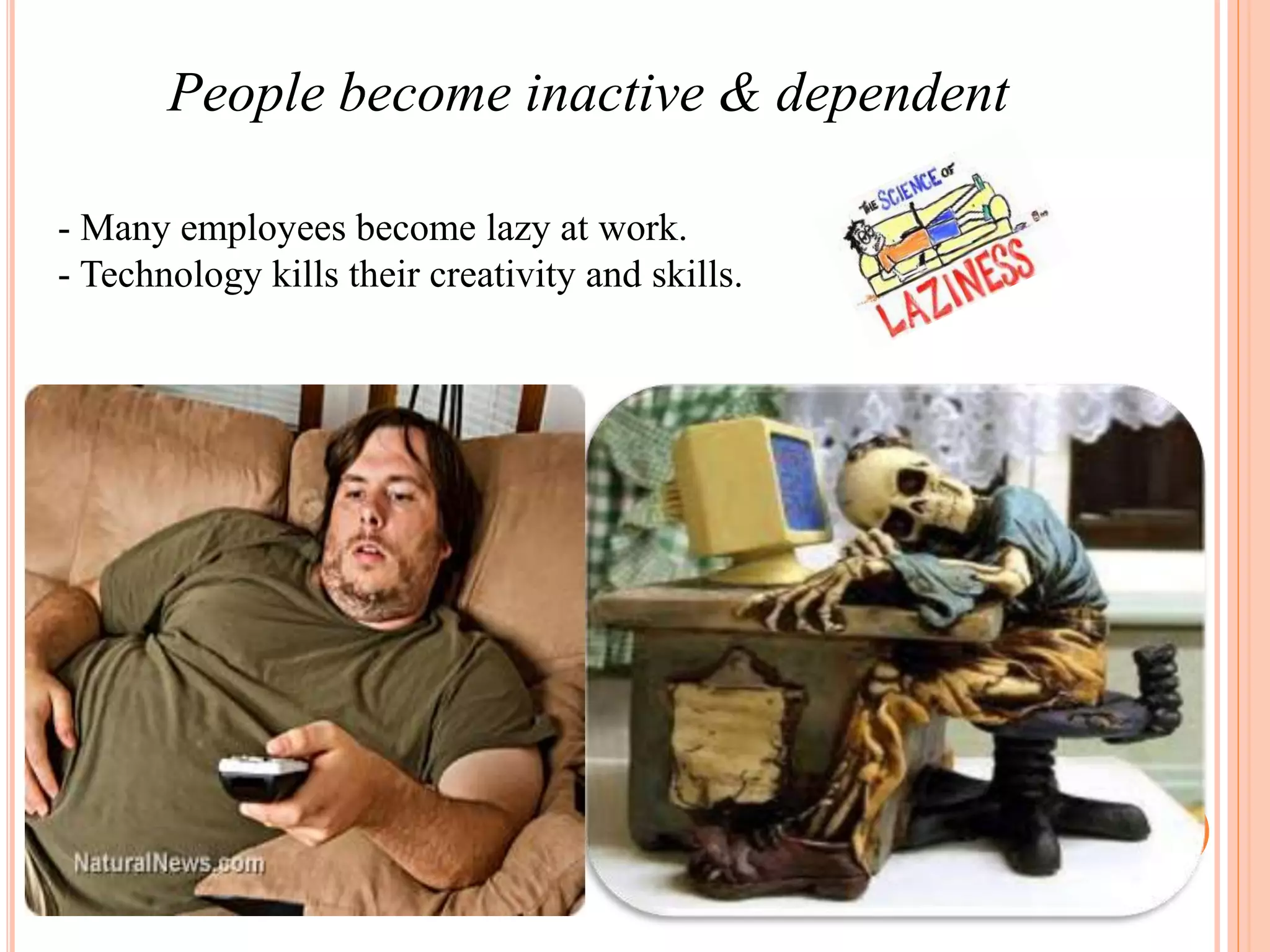 People become inactive & dependent
- Many employees become lazy at work.
- Technology kills their creativity and skills.