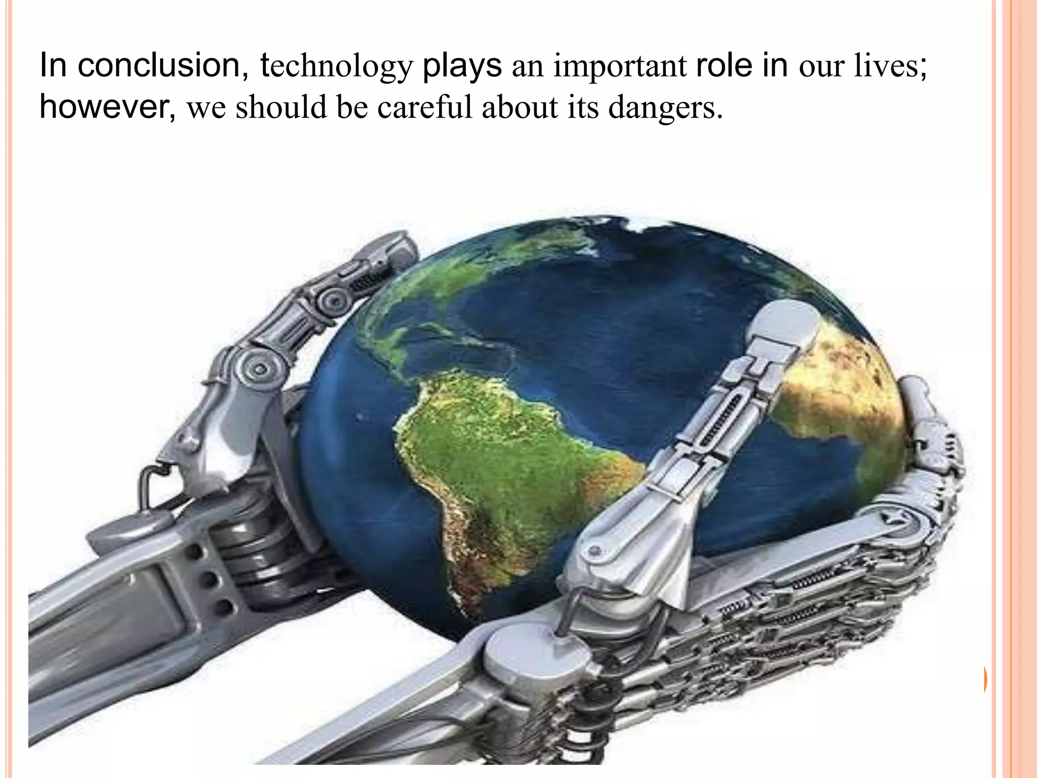 In conclusion, technology plays an important role in our lives;
however, we should be careful about its dangers.