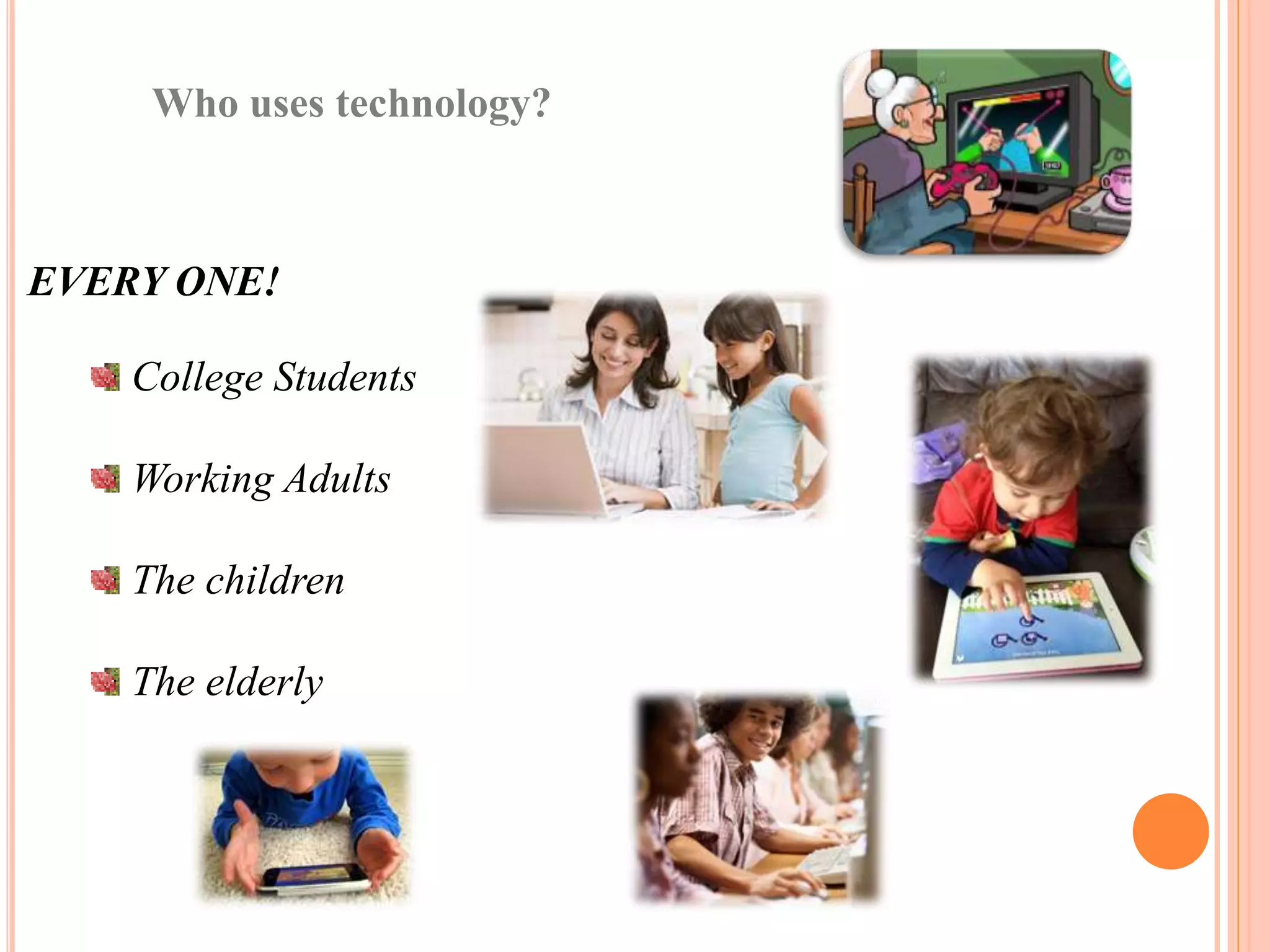 Who uses technology?
EVERY ONE!
College Students
Working Adults
The children
The elderly