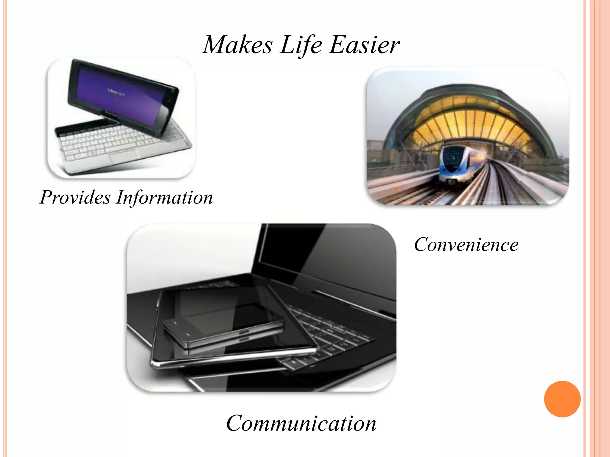 Makes Life Easier
Provides Information
Convenience
Communication