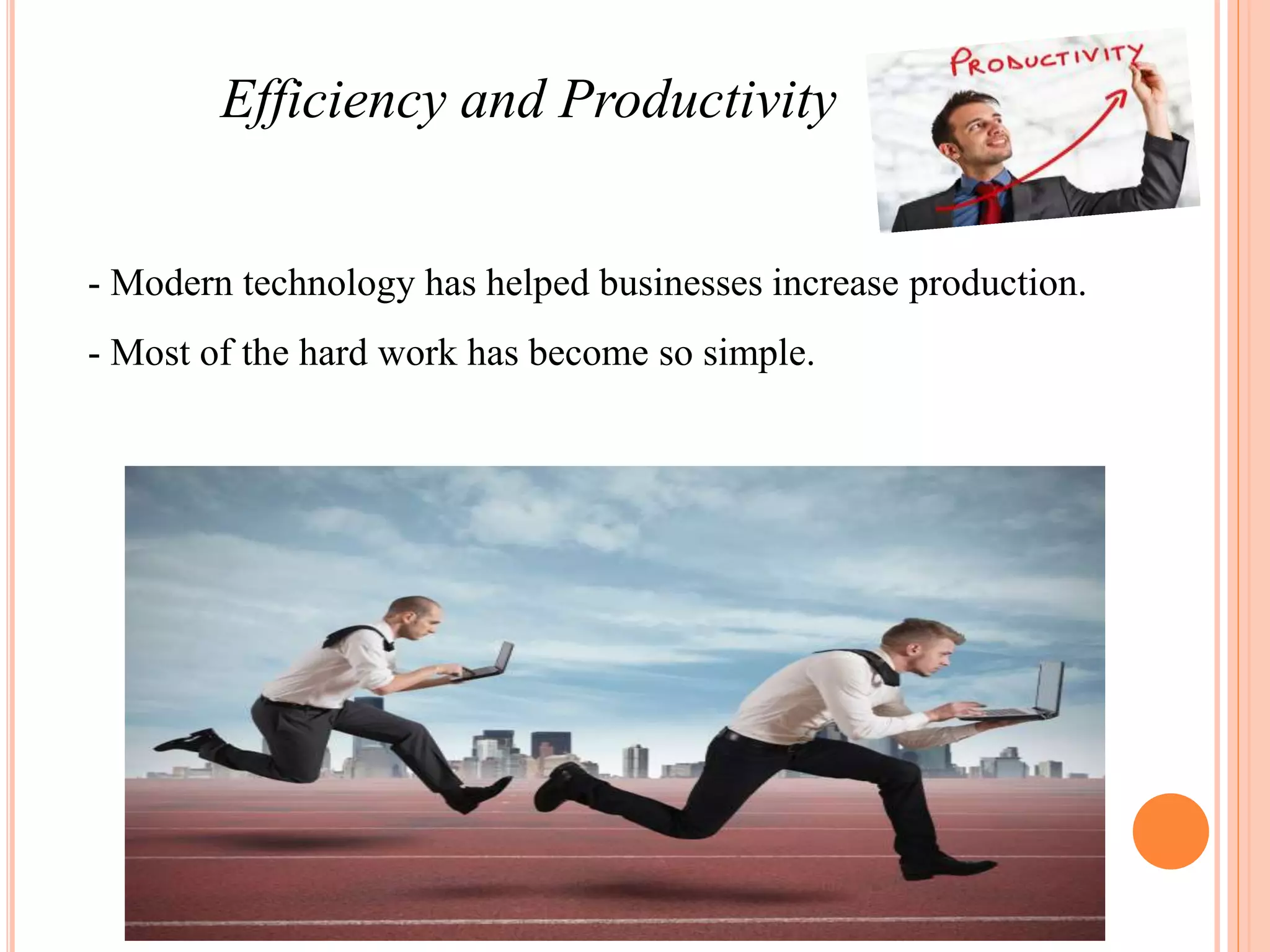 Efficiency and Productivity
- Modern technology has helped businesses increase production.
- Most of the hard work has become so simple.
