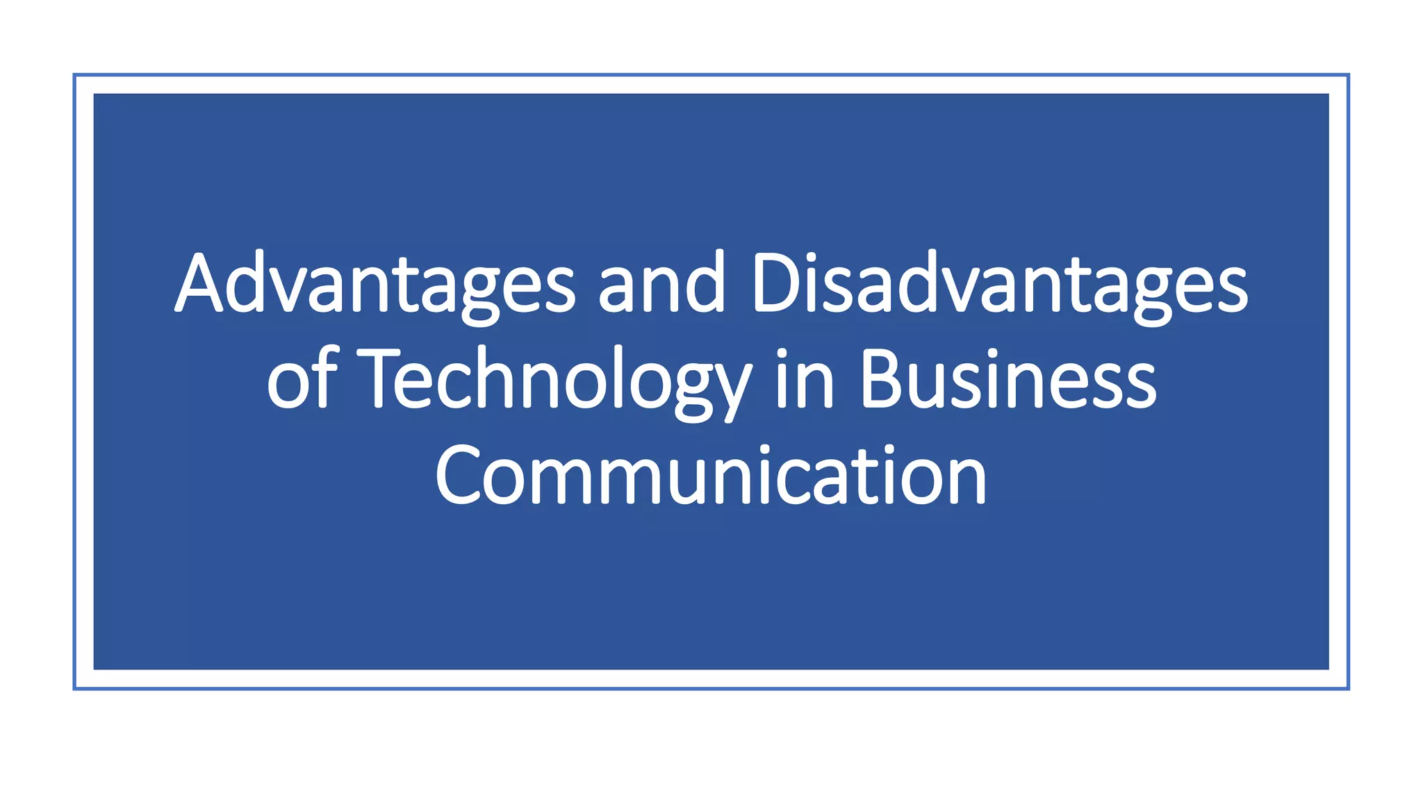Advantages and Disadvantages
of Technology in Business
Communication
 