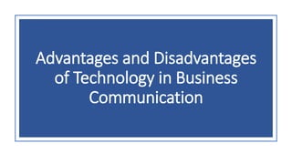 Advantages and Disadvantages
of Technology in Business
Communication
 