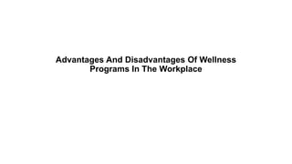 Advantages And Disadvantages Of Wellness
Programs In The Workplace
 