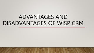 ADVANTAGES AND
DISADVANTAGES OF WISP CRM
 