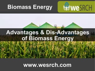 Advantages & Dis-Advantages
of Biomass Energy
www.wesrch.com
Biomass Energy
 
