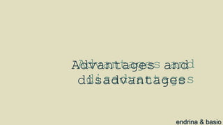 Advantages and
disadvantages
endrina & basio
Advantages and
disadvantages
 
