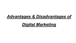 Advantages & Disadvantages of
Digital Marketing
 