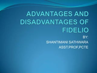 ADVANTAGES AND DISADVANTAGES OF FIDELIO BY: SHANTIMANI SATHWARA ASST.PROF,PCTE 