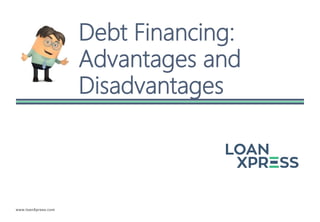 www.loanXpress.com
Debt Financing:
Advantages and
Disadvantages
 