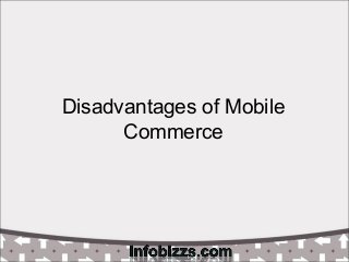 Disadvantages of Mobile
Commerce
 