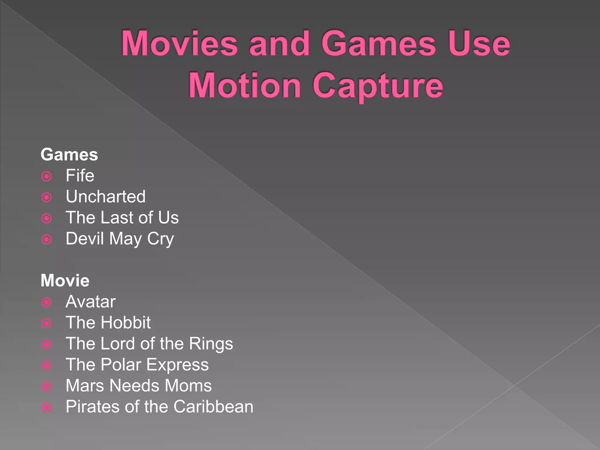 Games
 Fife
 Uncharted
 The Last of Us
 Devil May Cry
Movie
 Avatar
 The Hobbit
 The Lord of the Rings
 The Polar Express
 Mars Needs Moms
 Pirates of the Caribbean
 