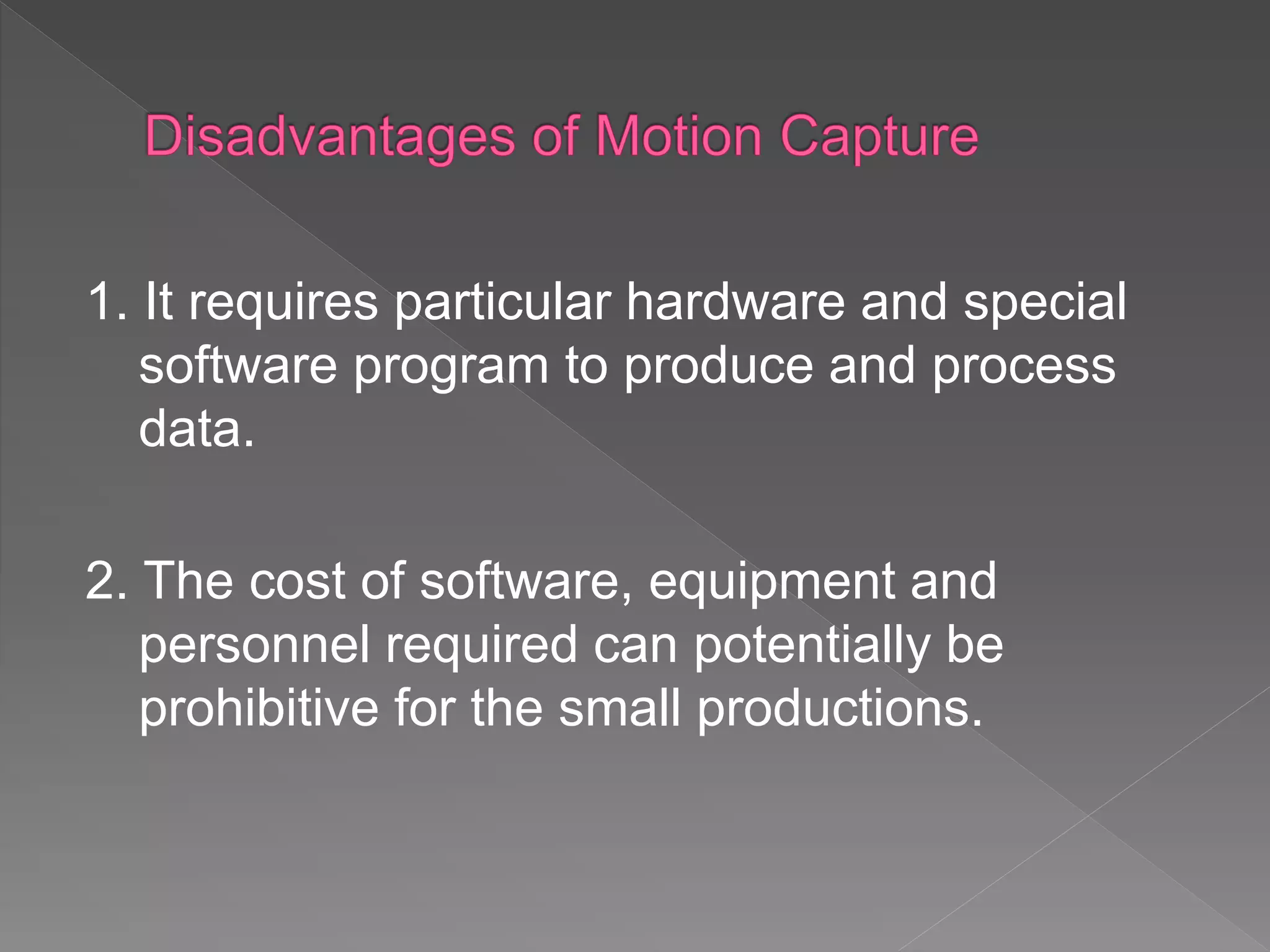 1. It requires particular hardware and special
software program to produce and process
data.
2. The cost of software, equipment and
personnel required can potentially be
prohibitive for the small productions.
 