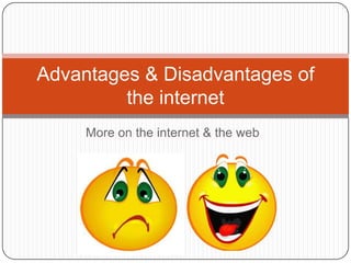 More on the internet & the web Advantages & Disadvantages of the internet 