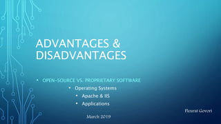 ADVANTAGES &
DISADVANTAGES
• OPEN-SOURCE VS. PROPRIETARY SOFTWARE
• Operating Systems
• Apache & IIS
• Applications
March 2019
Fleurat Govori
 