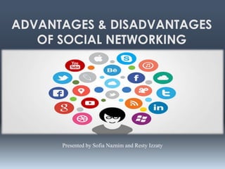 ADVANTAGES & DISADVANTAGES
OF SOCIAL NETWORKING
Presented by Sofia Naznim and Resty Izzaty
 