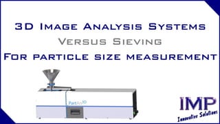 3D Image Analysis Systems
Versus Sieving
For particle size measurement
 