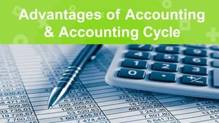 Advantages of Accounting
& Accounting Cycle
 