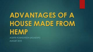 ADVANTAGES OF A
HOUSE MADE FROM
HEMP
AGAPE FOUNDATION (AGASOFT)
AUGUST 2015
 