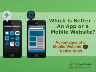 Which is Better –
An App or a
Mobile Website?
Advantages of a
Mobile Website vs
Native Apps
 