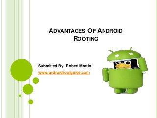 ADVANTAGES OF ANDROID
ROOTING
Submitted By: Robert Martin
www.androidrootguide.com
 