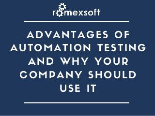 ADVANTAGES OF
AUTOMATION TESTING
AND WHY YOUR
COMPANY SHOULD
USE IT
 