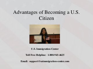 Advantages of Becoming a U.S.
Citizen
U.S. Immigration Center
Toll Free Helpline: 1-888-943-4625
Email: support@usimmigration-center.com
 