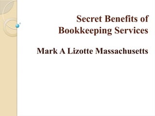 Secret Benefits of
Bookkeeping Services
Mark A Lizotte Massachusetts
 