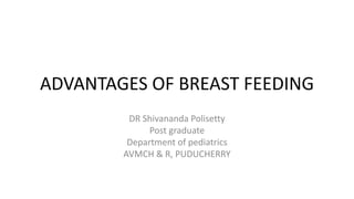 ADVANTAGES OF BREAST FEEDING
DR Shivananda Polisetty
Post graduate
Department of pediatrics
AVMCH & R, PUDUCHERRY
 