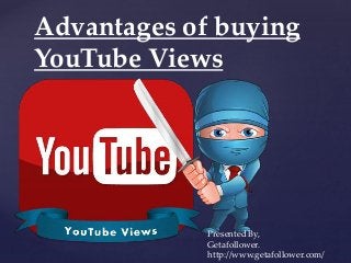 {
Advantages of buying
YouTube Views
Presented By,
Getafollower.
http://www.getafollower.com/
 