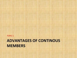 TOPIC 1

ADVANTAGES OF CONTINOUS
MEMBERS
 