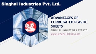 ADVANTAGES OF
CORRUGATED PLASTIC
SHEETS
SINGHAL INDUSTRIES PVT.LTD.
www.singhalglobal.com
Singhal Industries Pvt. Ltd.
 