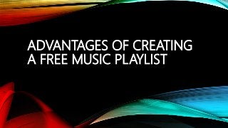 ADVANTAGES OF CREATING
A FREE MUSIC PLAYLIST
 