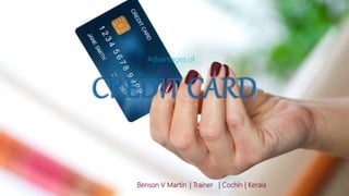 CREDIT CARD
Benson V Martin | Trainer | Cochin | Kerala
Advantages of
 
