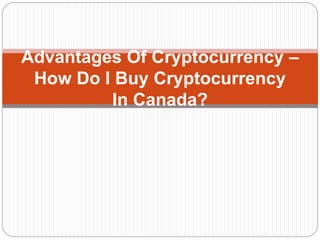 Advantages Of Cryptocurrency –
How Do I Buy Cryptocurrency
In Canada?
 