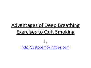 Advantages of Deep Breathing
  Exercises to Quit Smoking
                 By
    http://2stopsmokingtips.com
 