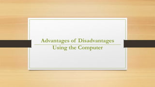 Advantages of Disadvantages 
Using the Computer 
 
