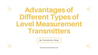 Advantages of
Different Types of
Level Measurement
Transmitters
By Transmitter Shop
www.transmittershop.com
 