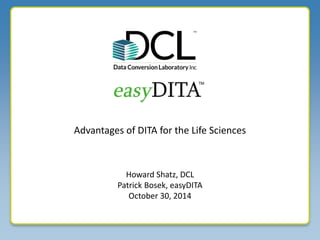 Advantages of DITA for the Life Sciences 
Howard Shatz, DCL 
Patrick Bosek, easyDITA 
October 30, 2014 
 