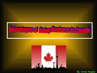 By: Omar Hegazi Advantages of  Doing Business in Canada 