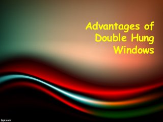 Advantages of
Double Hung
Windows
 