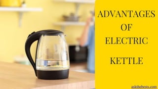 ADVANTAGES
OF
ELECTRIC
KETTLE
askthebests.com
 