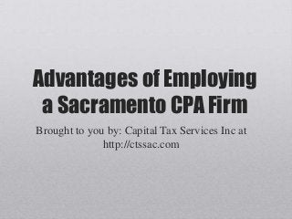 Advantages of Employing
a Sacramento CPA Firm
Brought to you by: Capital Tax Services Inc at
http://ctssac.com
 